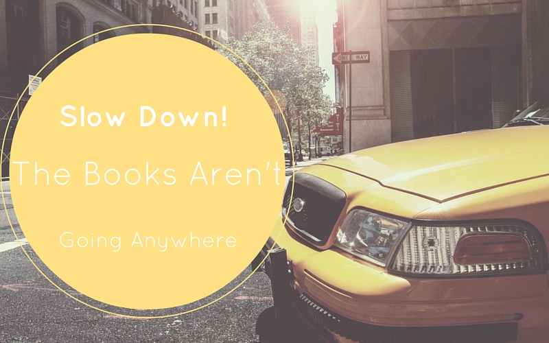 Slow Down… The Books Aren’t Going Anywhere